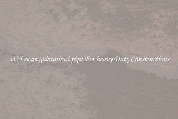 s355 seam galvanized pipe For heavy Duty Constructions