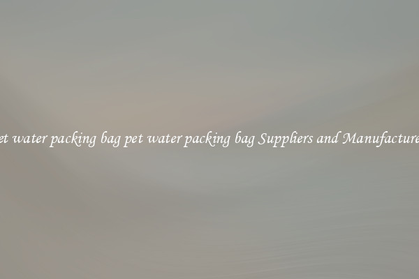 pet water packing bag pet water packing bag Suppliers and Manufacturers