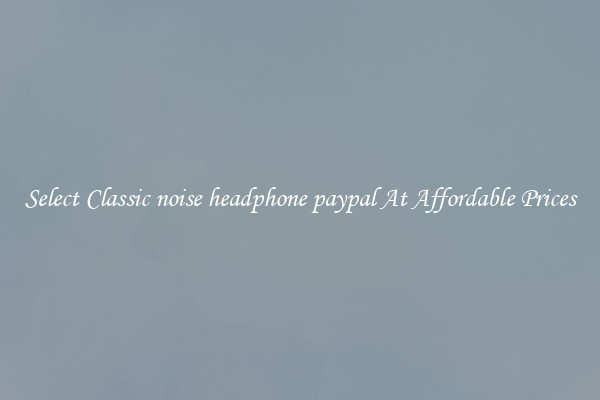 Select Classic noise headphone paypal At Affordable Prices