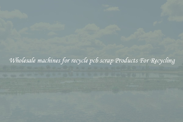 Wholesale machines for recycle pcb scrap Products For Recycling