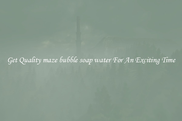 Get Quality maze bubble soap water For An Exciting Time